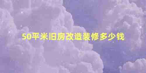 50平米旧房改造装修多少钱